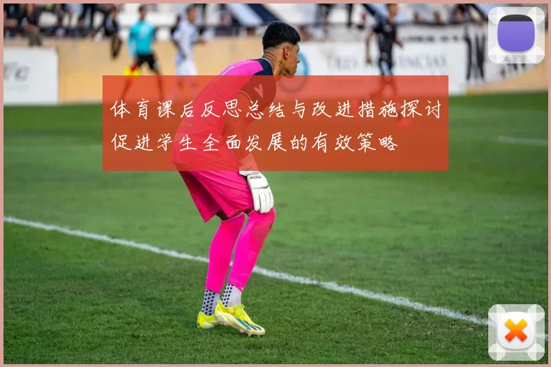 体育课后反思总结与改进措施探讨促进学生全面发展的有效策略