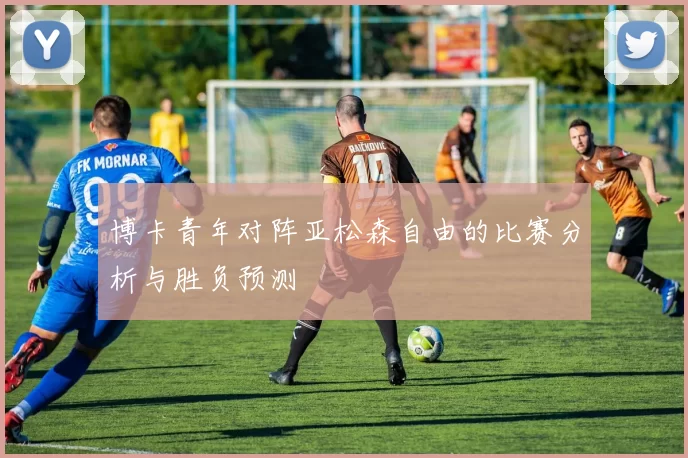 博卡青年对阵亚松森自由的比赛分析与胜负预测