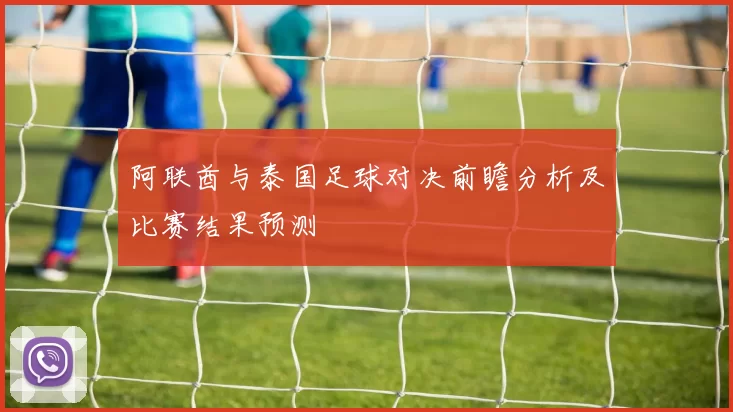 阿联酋与泰国足球对决前瞻分析及比赛结果预测
