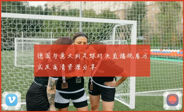 德国与意大利足球对决直播观看方式及高清资源分享
