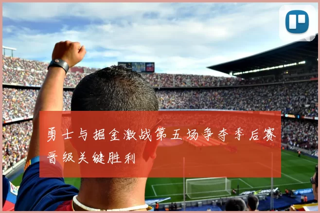 勇士与掘金激战第五场争夺季后赛晋级关键胜利